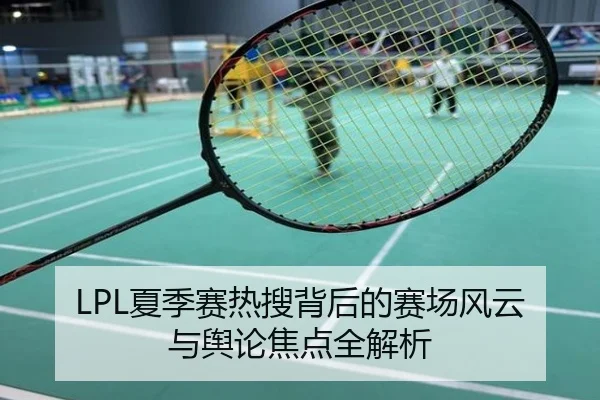LPL夏季赛热搜背后的赛场风云与舆论焦点全解析
