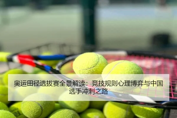 奥运田径选拔赛全景解读：竞技规则心理博弈与中国选手冲刺之路