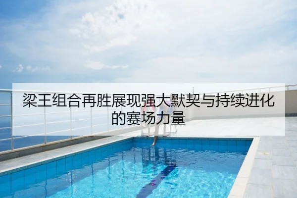 梁王组合再胜展现强大默契与持续进化的赛场力量