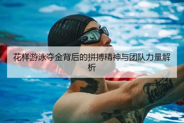 花样游泳夺金背后的拼搏精神与团队力量解析