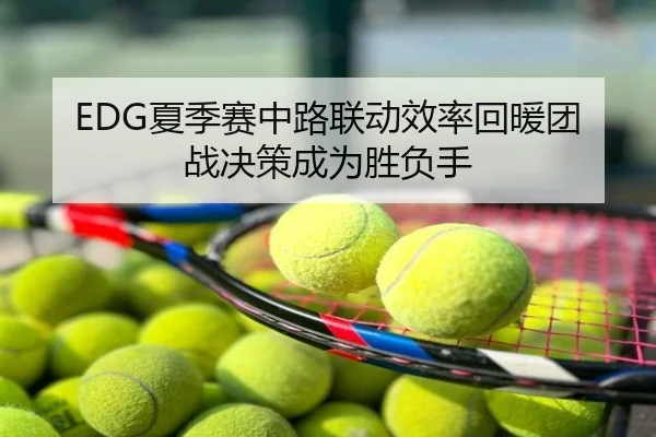 EDG夏季赛中路联动效率回暖团战决策成为胜负手